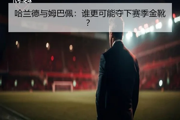 哈兰德与姆巴佩：谁更可能夺下赛季金靴？