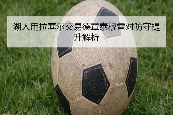 湖人用拉塞尔交易德章泰穆雷对防守提升解析