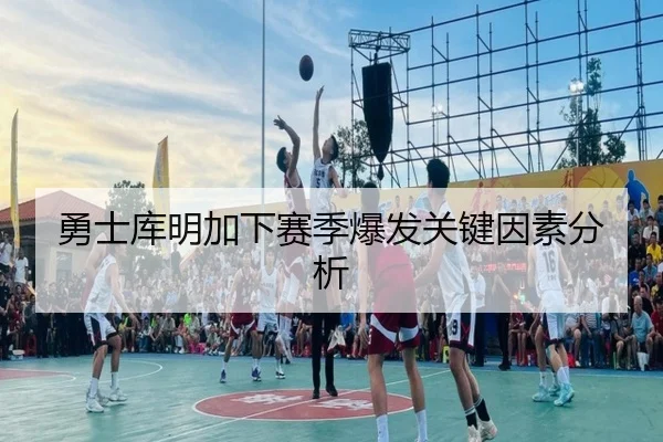 勇士库明加下赛季爆发关键因素分析